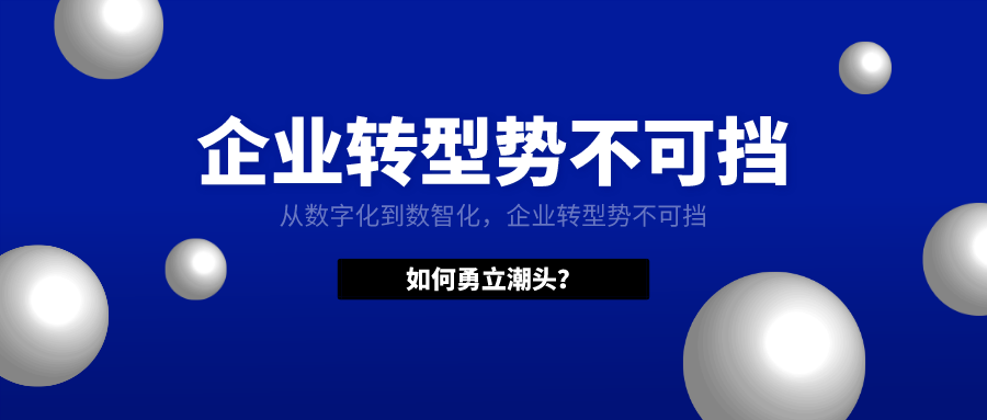 从数字化到数智化，企业转型势不可挡，如何勇立潮头？